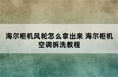 海尔柜机风轮怎么拿出来 海尔柜机空调拆洗教程